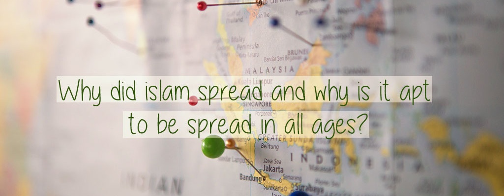 Why did Islam spread and why is it apt to be spread in all ages?   
