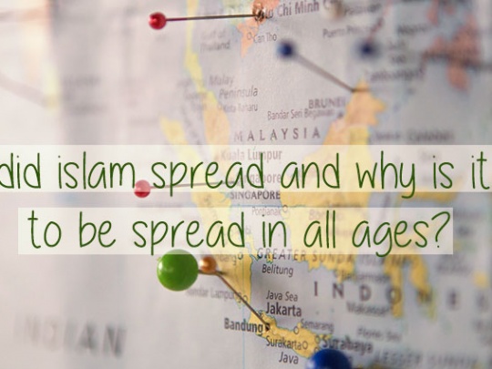 Why did Islam spread and why is it apt to be spread in all ages?   