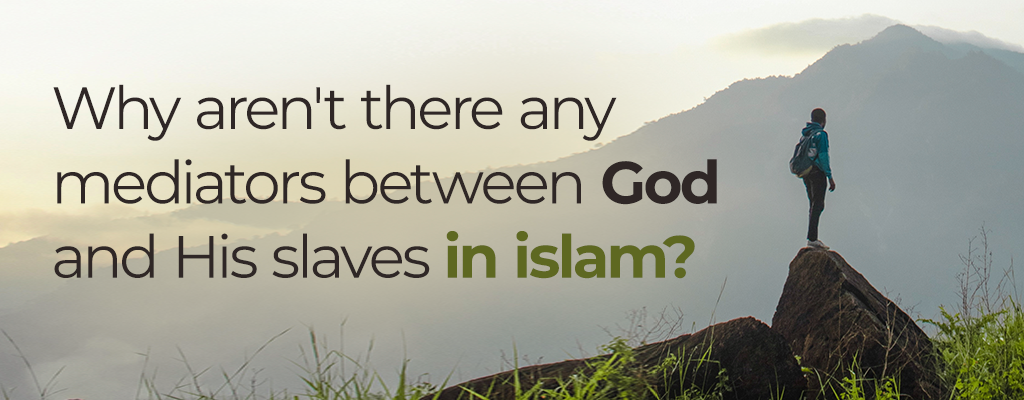 why aren't there any mediators between God and His slaves in Islam