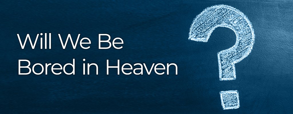 will we bored in heaven?