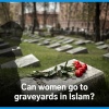 Can Women Go to Graveyard in Islam