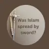 Was Islam Spread by Sword?