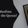 What Do Muslims Believe About the Quran?