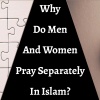 Why Do Men And Women Pray Separately In Islam? 5 Reasons!