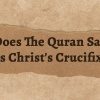 What Does The Quran Say About Jesus Christ's Crucifixion?