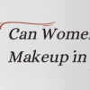 Can Women Wear Makeup in Islam?