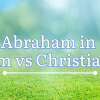 Abraham in Islam vs. Christianity