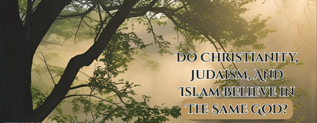 Do Christianity Judaism And Islam Believe In The Same God?