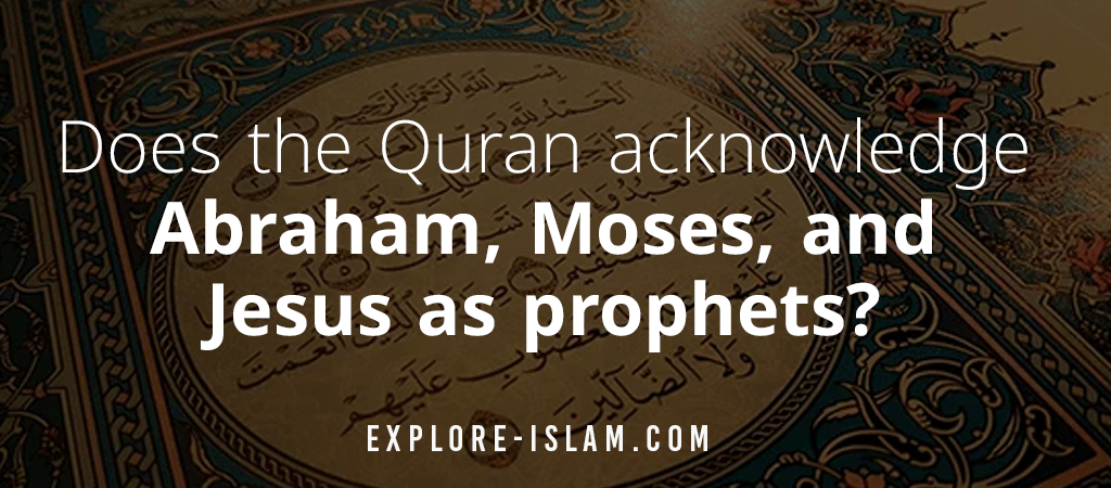 Does the Quran acknowledge Abraham, Moses and Jesus as Prophets